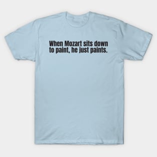 When Mozart sits down to paint, he just paints T-Shirt